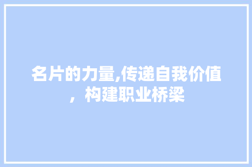 名片的力量,传递自我价值，构建职业桥梁