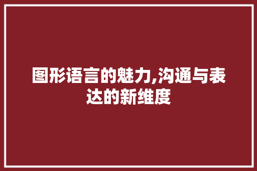 图形语言的魅力,沟通与表达的新维度