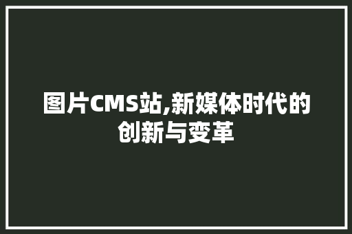 图片CMS站,新媒体时代的创新与变革 友链在线