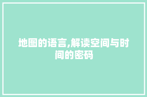 地图的语言,解读空间与时间的密码