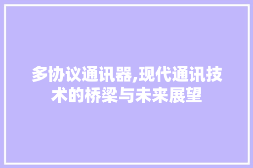 多协议通讯器,现代通讯技术的桥梁与未来展望