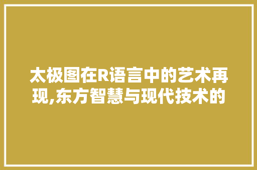 太极图在R语言中的艺术再现,东方智慧与现代技术的交融
