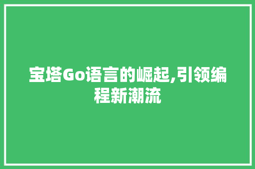 宝塔Go语言的崛起,引领编程新潮流 Web前端