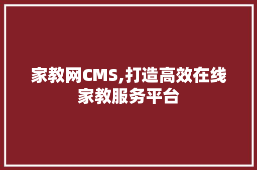 家教网CMS,打造高效在线家教服务平台