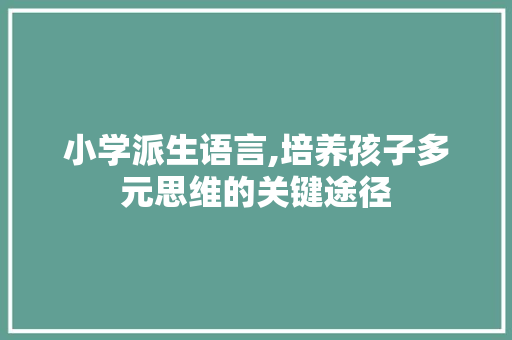 小学派生语言,培养孩子多元思维的关键途径