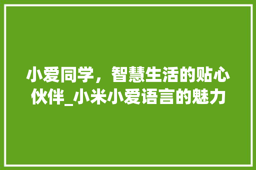 小爱同学，智慧生活的贴心伙伴_小米小爱语言的魅力体验