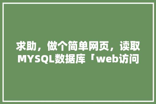 求助，做个简单网页，读取MYSQL数据库「web访问数据库的步骤」 建站教程