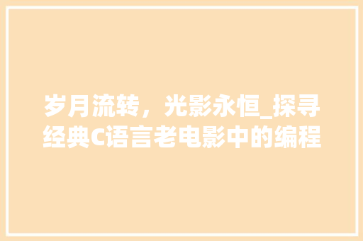 岁月流转,光影永恒_探寻经典C语言老电影中的编程魅力 岁月流转,光影永恒_探寻经典C语言老电影中的编程魅力