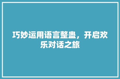 巧妙运用语言整蛊，开启欢乐对话之旅 Web前端