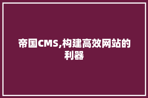 帝国CMS,构建高效网站的利器