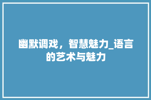 幽默调戏，智慧魅力_语言的艺术与魅力
