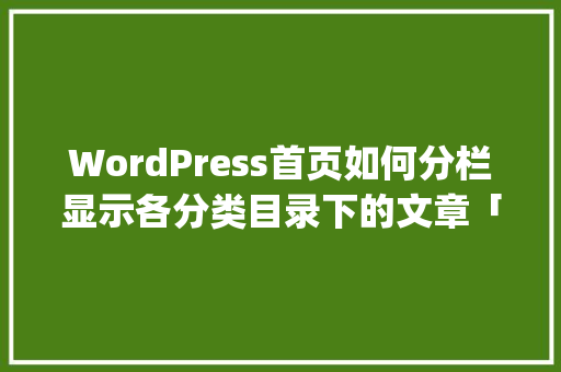 WordPress首页如何分栏显示各分类目录下的文章「wordpress 分类」 服务器/数据库