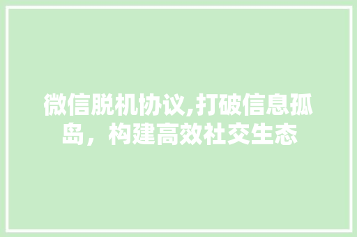 微信脱机协议,打破信息孤岛，构建高效社交生态