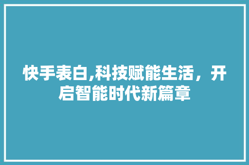 快手表白,科技赋能生活，开启智能时代新篇章