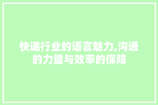 快递行业的语言魅力,沟通的力量与效率的保障