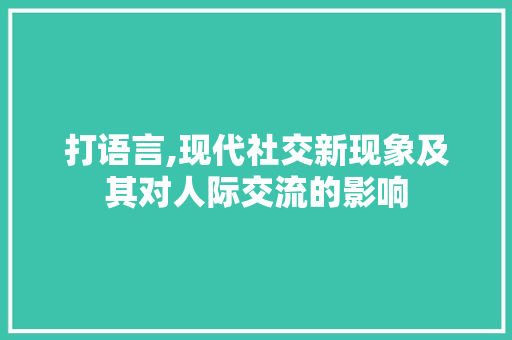 打语言,现代社交新现象及其对人际交流的影响