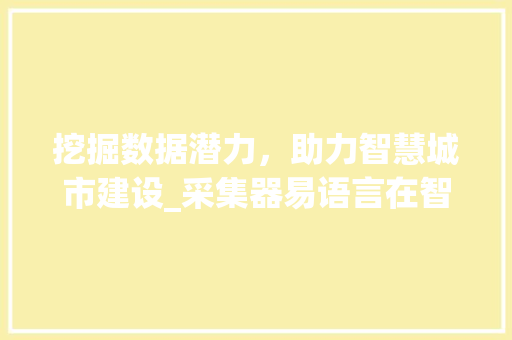 挖掘数据潜力，助力智慧城市建设_采集器易语言在智慧城市中的应用