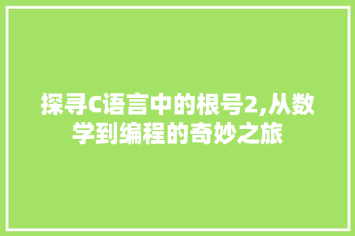 探寻C语言中的根号2,从数学到编程的奇妙之旅