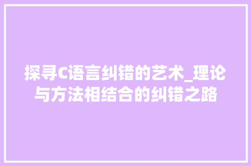 探寻C语言纠错的艺术_理论与方法相结合的纠错之路