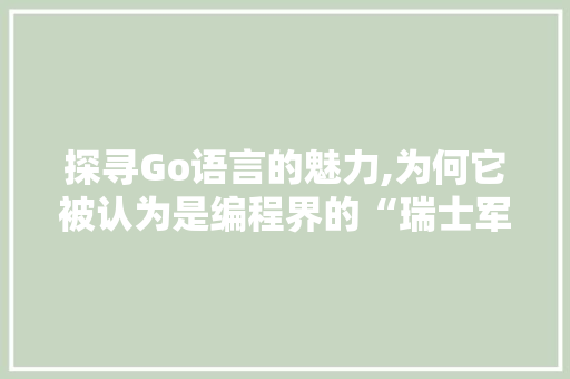 探寻Go语言的魅力,为何它被认为是编程界的“瑞士军刀”
