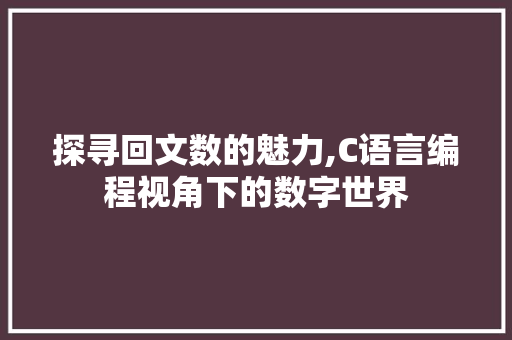 探寻回文数的魅力,C语言编程视角下的数字世界