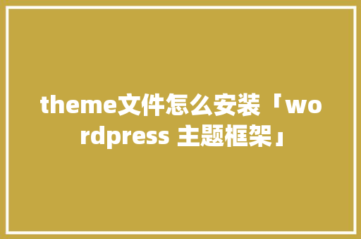 theme文件怎么安装「wordpress 主题框架」 友链在线