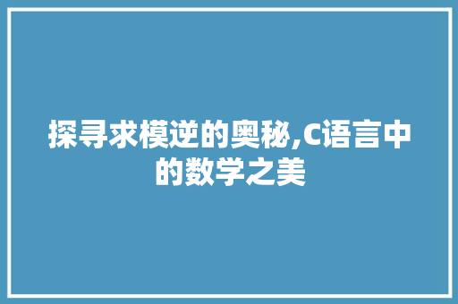 探寻求模逆的奥秘,C语言中的数学之美