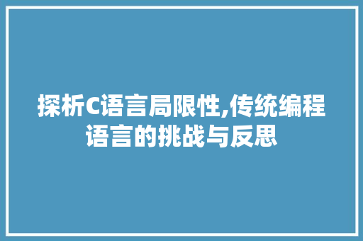探析C语言局限性,传统编程语言的挑战与反思