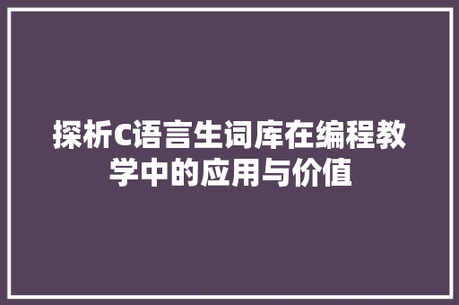 探析C语言生词库在编程教学中的应用与价值