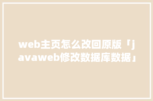 web主页怎么改回原版「javaweb修改数据库数据」 Web前端