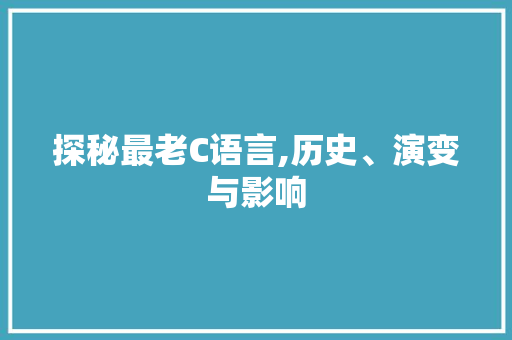 探秘最老C语言,历史、演变与影响