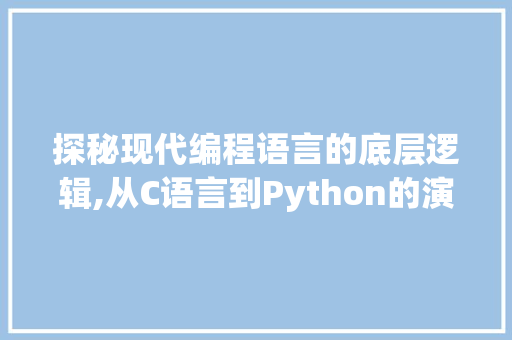 探秘现代编程语言的底层逻辑,从C语言到Python的演进之路