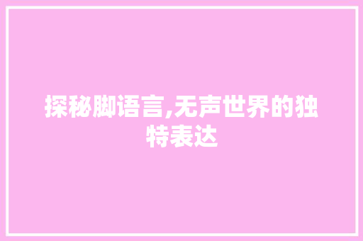 探秘脚语言,无声世界的独特表达
