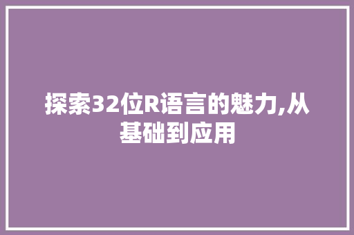 探索32位R语言的魅力,从基础到应用