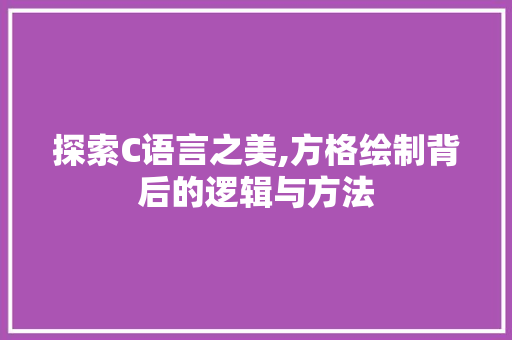 探索C语言之美,方格绘制背后的逻辑与方法 Web前端