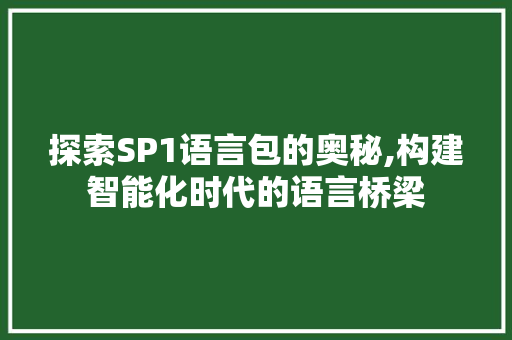 探索SP1语言包的奥秘,构建智能化时代的语言桥梁