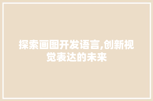 探索画图开发语言,创新视觉表达的未来