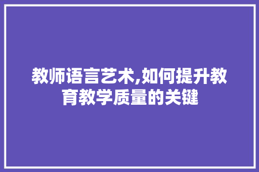 教师语言艺术,如何提升教育教学质量的关键