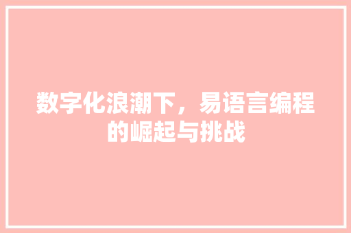 数字化浪潮下,易语言编程的崛起与挑战 数字化浪潮下,易语言编程的崛起与挑战