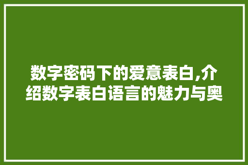 数字密码下的爱意表白,介绍数字表白语言的魅力与奥秘 数字密码下的爱意表白,介绍数字表白语言的魅力与奥秘