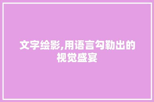 文字绘影,用语言勾勒出的视觉盛宴