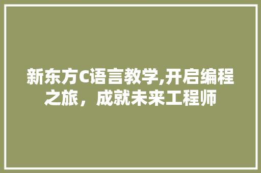 新东方C语言教学,开启编程之旅，成就未来工程师