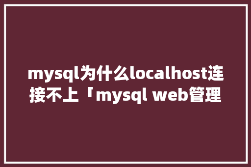 mysql为什么localhost连接不上「mysql web管理」 服务器/数据库
