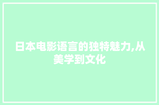 日本电影语言的独特魅力,从美学到文化