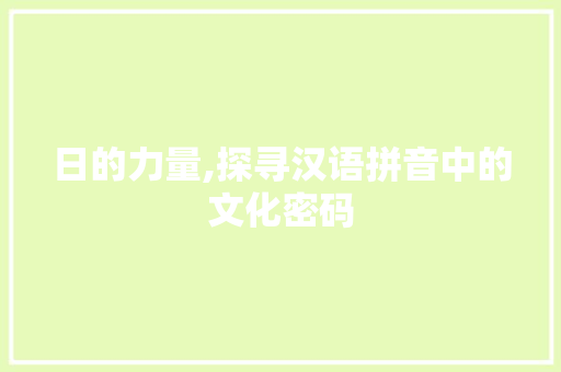 日的力量,探寻汉语拼音中的文化密码