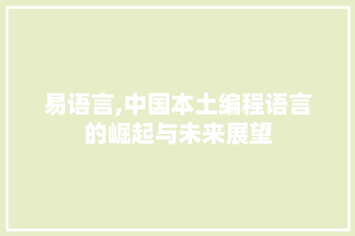 易语言,中国本土编程语言的崛起与未来展望