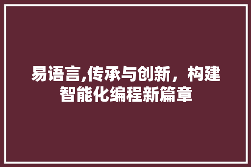 易语言,传承与创新，构建智能化编程新篇章 WordPress教程