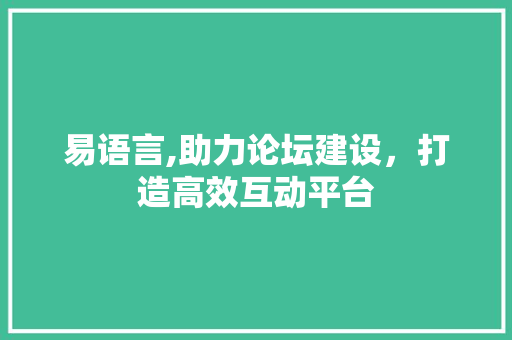 易语言,助力论坛建设，打造高效互动平台