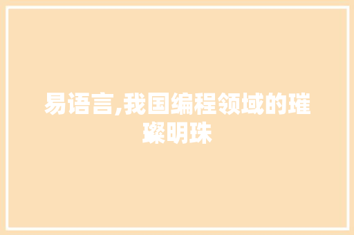 易语言,我国编程领域的璀璨明珠 建站教程