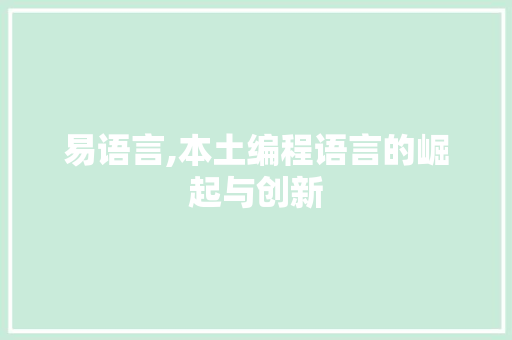 易语言,本土编程语言的崛起与创新